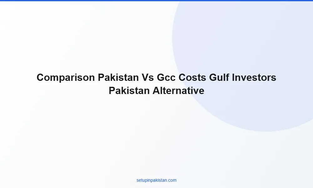 Pakistan as Alternative for Gulf Investors — Post-Hormuz Gat 2 Cost comparison table Pakistan vs Dubai vs Bahrain company formation