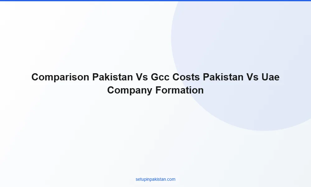 Pakistan vs UAE Company Formation — 2026 Honest Comparison 2 Cost comparison table Pakistan vs Dubai vs Bahrain company formation