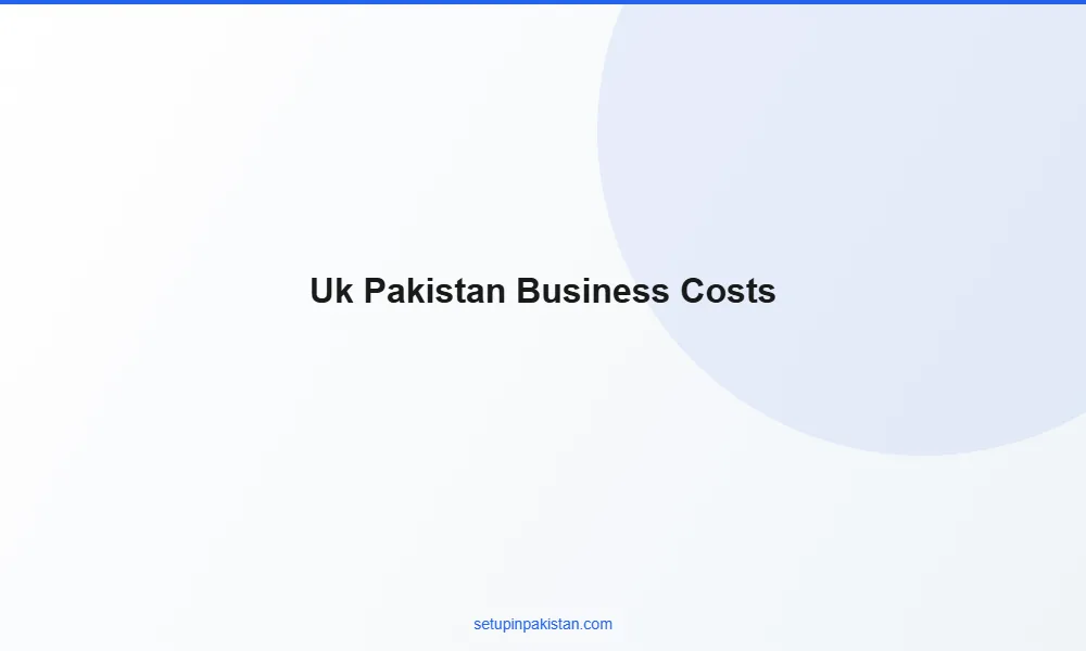 Invest in Pakistan from UK — Company Registration Guide 2026 3 Comparison table of business setup costs United Kingdom vs Pakistan for foreign investors