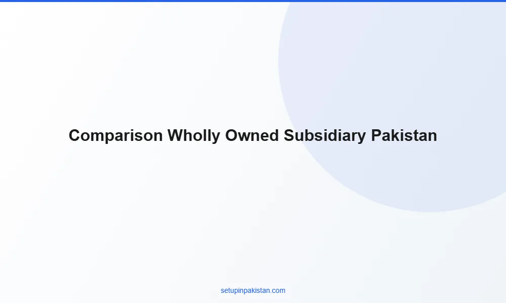 Wholly-Owned Subsidiary in Pakistan — 100% Foreign Ownership 3 Comparison table wholly-owned subsidiary in pakistan vs other Pakistan company structures