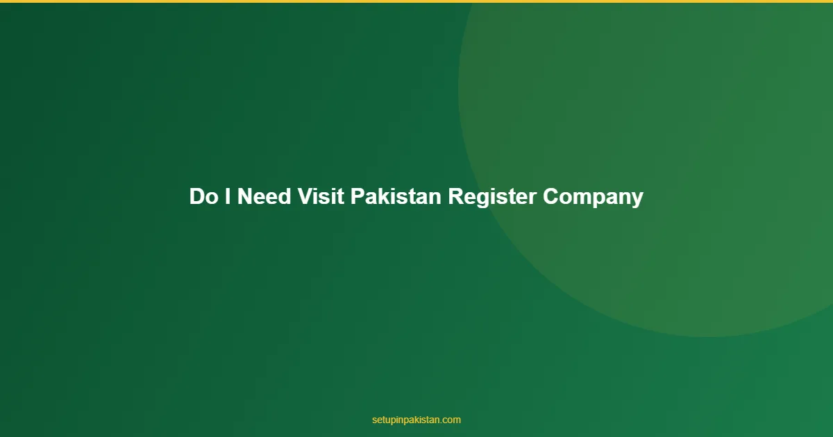Do I Need to Visit Pakistan to Register a Company? — No 1 Do I Need to Visit Pakistan to Register a Company? answer for foreign investors in Pakistan
